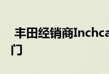  丰田经销商Inchcape推出了自己的二手车部门 
