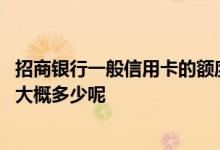 招商银行一般信用卡的额度是多少 一般招商银行信用卡额度大概多少呢
