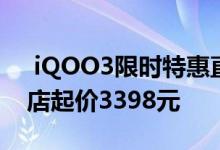  iQOO3限时特惠直降200元！骁龙865旗舰店起价3398元 