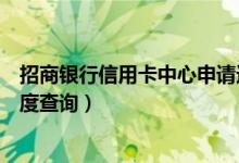 招商银行信用卡中心申请进度（招商银行信用卡中心申请进度查询）