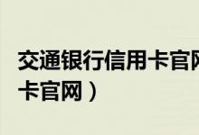 交通银行信用卡官网首页登录（交通银行信用卡官网）