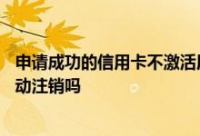 申请成功的信用卡不激活用不用注销 花旗信用卡不激活会自动注销吗