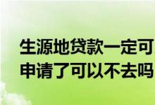 生源地贷款一定可以申请成功吗 生源地贷款申请了可以不去吗