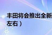 丰田将会推出全新跑车（售价预计在60万元左右）