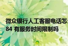 微众银行人工客服电话怎么打 微众银行的人工客服电话95384 有服务时间限制吗
