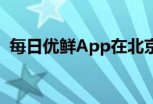 每日优鲜App在北京、上海等地已无法下单