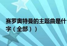 赛罗奥特曼的主题曲是什么名字（求赛罗奥特曼的主题曲名字（全部））