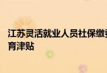 江苏灵活就业人员社保缴费档次 灵活就业人员社保有没有生育津贴 