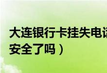 大连银行卡挂失电话（大连银行信用卡挂失就安全了吗）