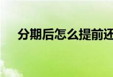分期后怎么提前还款 分期怎么提前还款