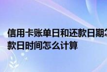 信用卡账单日和还款日期怎么计算 请问信用卡的账单日和还款日时间怎么计算