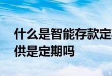 什么是智能存款定期存款 智慧存款升级存专供是定期吗