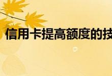信用卡提高额度的技巧 如何养卡提额度技巧
