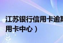 江苏银行信用卡逾期几天上征信（江苏银行信用卡中心）