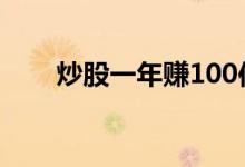 炒股一年赚100倍 100元可以炒股吗