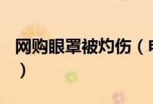 网购眼罩被灼伤（电热眼罩880元一副你买吗）