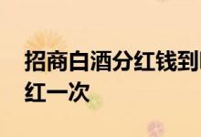 招商白酒分红钱到哪里去了 招商白酒多久分红一次