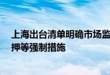 上海出台清单明确市场监管执法中7类情形不实施查封、扣押等强制措施