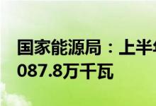 国家能源局：上半年新增光伏发电并网容量3087.8万千瓦