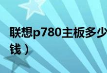 联想p780主板多少钱（联想P770价格是多少钱）