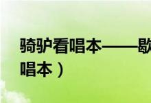 骑驴看唱本——歇后语（填歇后语：骑驴看唱本）