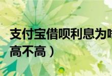支付宝借呗利息为啥不一样（支付宝借呗利息高不高）