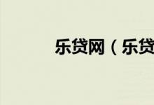 乐贷网（乐贷网怎么样可靠吗）