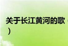 关于长江黄河的歌（关于长江黄河的歌曲名称）