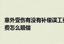 意外受伤有没有补偿误工费 意外误工费赔偿标准：意外误工费怎么赔偿 