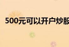 500元可以开户炒股 500元可以开户炒股吗