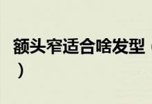 额头窄适合啥发型（有哪些适合额头窄的发型）