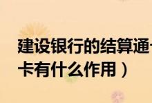 建设银行的结算通卡有什么用?（建行结算通卡有什么作用）