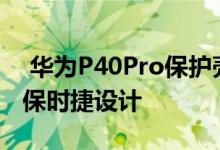  华为P40Pro保护壳曝光皮革+玻璃元素类似保时捷设计 