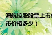 海航控股股票上市价格（海航控股600221上市价格多少）
