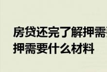 房贷还完了解押需要什么资料 房贷还完去解押需要什么材料