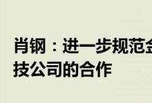肖钢：进一步规范金融机构与互联网平台及科技公司的合作