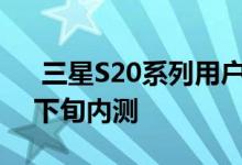 三星S20系列用户福音OneUI3预计10月中下旬内测 