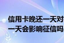 信用卡晚还一天对征信有多大影响 信用卡超一天会影响征信吗