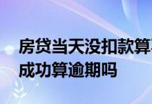 房贷当天没扣款算不算逾期 房贷当天扣款未成功算逾期吗