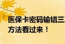 医保卡密码输错三次被锁网上能否修改 处理方法看过来！ 