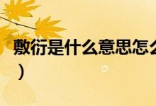 敷衍是什么意思怎么读（敷衍怎么读什么意思）