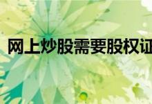 网上炒股需要股权证吗 网上炒股需要开户吗