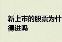 新上市的股票为什么买不进 刚上市的股票买得进吗