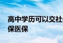 高中学历可以交社保吗 高中毕业怎么办理社保医保 