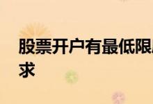 股票开户有最低限度吗 股票市场开户最低要求 