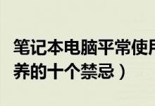 笔记本电脑平常使用保养方法（笔记本电脑保养的十个禁忌）