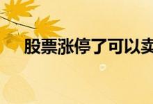股票涨停了可以卖么 涨停的股票能卖吗