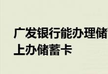 广发银行能办理储蓄卡吗 广发银行如何在网上办储蓄卡