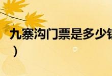 九寨沟门票是多少钱（九寨沟门票团购多少钱）