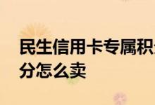民生信用卡专属积分怎么获取 民生信用卡积分怎么卖